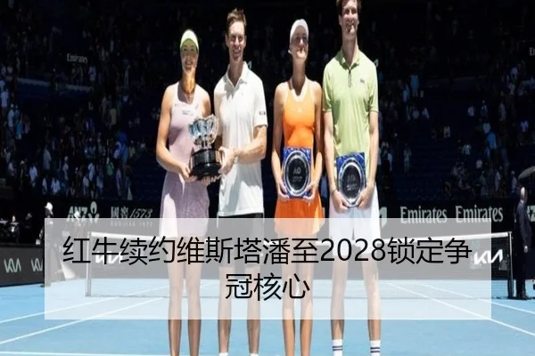 红牛续约维斯塔潘至2028锁定争冠核心