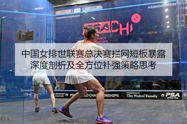 zhong-guo-nv-pai-shi-lian-sai-zong-jue-sai-lan-wang-duan-ban-bao-lu-shen-du-pou-xi-ji-quan-fang-wei-bu-qiang-ce-lve-si-2-156.jpg